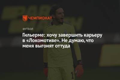 Маринато Гильерме - Гильерме: хочу завершить карьеру в «Локомотиве». Не думаю, что меня выгонят оттуда - championat.com - Россия