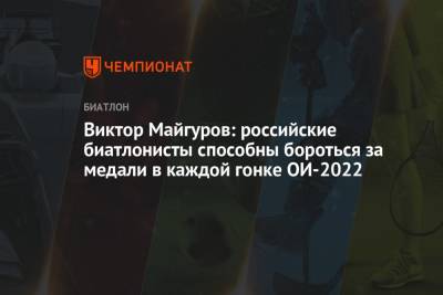 Виктор Майгуров - Виктор Майгуров: российские биатлонисты способны бороться за медали в каждой гонке ОИ-2022 - championat.com - Россия - Китай - Пекин