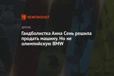 Гандболистка Анна Сень решила продать машину. Но не олимпийскую BMW - championat.com - Россия - Токио