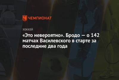 Андрей Василевский - «Это невероятно». Бродо — о 142 матчах Василевского в старте за последние два года - championat.com - Россия