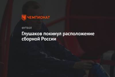 Денис Глушаков - Глушаков покинул расположение сборной России - championat.com - Россия - Словения - Новогорск - Словакия