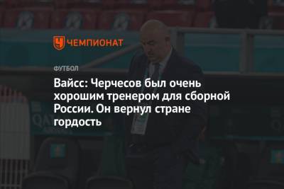 Станислав Черчесов - Вайсс: Черчесов был очень хорошим тренером для сборной России. Он вернул стране гордость - championat.com - Россия - Словакия