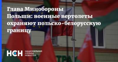 Анджей Дуда - Мариуш Блащак - Глава Минобороны Польши: военные вертолеты охраняют польско-белорусскую границу - nsn.fm - Белоруссия - Польша