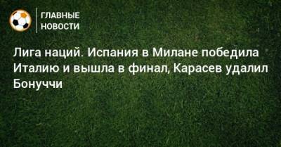 Сергей Карасев - Леонардо Бонуччи - Ферран Торрес - Лига наций. Испания в Милане победила Италию и вышла в финал, Карасев удалил Бонуччи - bombardir.ru - Россия - Бельгия - Италия - Франция - Испания