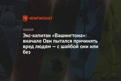Александр Овечкин - Экс-капитан «Вашингтона»: вначале Ови пытался причинять вред людям — с шайбой они или без - championat.com - Вашингтон