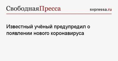 Известный учёный предупредил о появлении нового коронавируса - svpressa.ru
