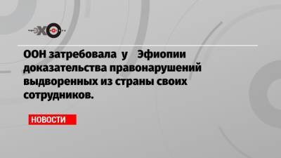 Антониу Гутерриш - ООН затребовала у Эфиопии доказательства правонарушений выдворенных из страны своих сотрудников. - echo.msk.ru - Эфиопия