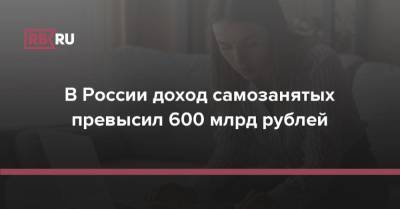 В России доход самозанятых превысил 600 млрд рублей - rb.ru - Москва - Россия - Санкт-Петербург - Краснодарский край - Московская обл. - респ. Татарстан