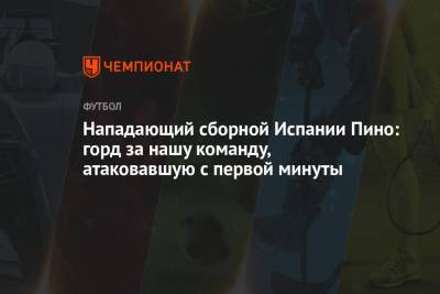 Роберто Манчини - Ферран Торрес - Нападающий сборной Испании Пино: горд за нашу команду, атаковавшую с первой минуты - championat.com - Бельгия - Италия - Франция - Испания