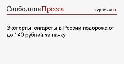 Эксперты: сигареты в России подорожают до 140 рублей за пачку - svpressa.ru - Россия - США