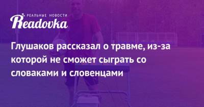 Денис Глушаков - Глушаков рассказал о травме, из-за которой не сможет сыграть со словаками и словенцами - readovka.news - Россия - Бразилия