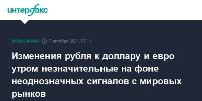 Изменения рубля к доллару и евро утром незначительные на фоне неоднозначных сигналов с мировых рынков - interfax.ru - Москва - США