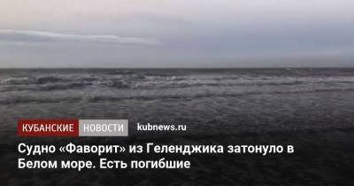 Судно «Фаворит» из Геленджика затонуло в Белом море. Есть погибшие - kubnews.ru - Краснодарский край - Мурманск - Геленджик - Геленджик