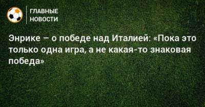 Энрике – о победе над Италией: «Пока это только одна игра, а не какая-то знаковая победа» - bombardir.ru - Италия - Испания