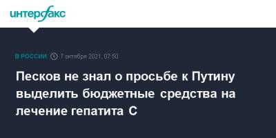 Владимир Путин - Дмитрий Песков - Антон Силуанов - Песков заявил, что ему не известно об адресованной президенту просьбе пациентов выделить средства на лечение гепатита С - interfax.ru - Москва - Россия