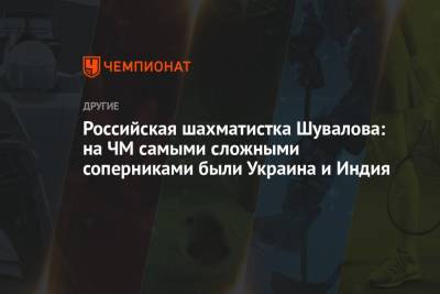 Полина Шувалова - Российская шахматистка Шувалова: на ЧМ самыми сложными соперниками были Украина и Индия - championat.com - Россия - Украина - Индия - Испания