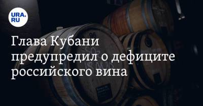 Андрей Коробка - Глава Кубани предупредил о дефиците российского вина - ura.news - Россия - Краснодарский край
