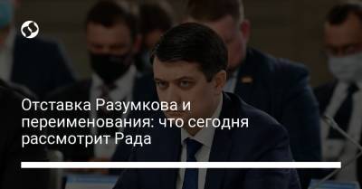 Дмитрий Разумков - Даниил Гетманцев - Отставка Разумкова и переименования: что сегодня рассмотрит Рада - liga.net - Украина - Запорожская обл. - Волынская обл.