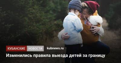Валентина Казакова - Изменились правила выезда детей за границу - kubnews.ru - Россия