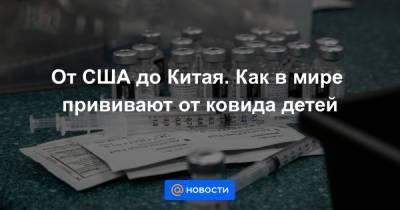 От США до Китая. Как в мире прививают от ковида детей - news.mail.ru - Китай - США - Израиль - Канада
