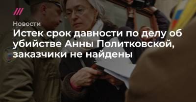 Анна Политковская - Истек срок давности по делу об убийстве Анны Политковской, заказчики не найдены - tvrain.ru - Москва - Россия