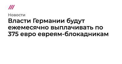 Власти Германии будут ежемесячно выплачивать по 375 евро евреям-блокадникам - tvrain.ru - Санкт-Петербург - Германия - Франция - Румыния