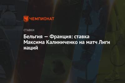 Максим Калиниченко - Бельгия — Франция: ставка Максима Калиниченко на матч Лиги наций - championat.com - Украина - Бельгия - Франция