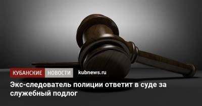 Экс-следователь полиции ответит в суде за служебный подлог - kubnews.ru - Сочи - Краснодарский край - район Центральный, Сочи