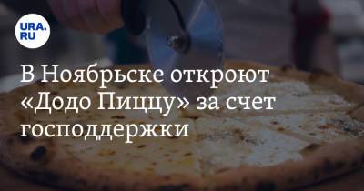 В Ноябрьске откроют «Додо Пиццу» за счет господдержки - ura.news - Ноябрьск - окр. Янао