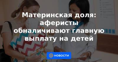 Материнская доля: аферисты обналичивают главную выплату на детей - news.mail.ru - Россия - Курганская обл.
