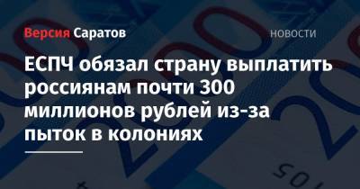 ЕСПЧ обязал страну выплатить россиянам почти 300 миллионов рублей из-за пыток в колониях - nversia.ru - Россия - Ленинградская обл. - Санкт-Петербург - Нижегородская обл. - Саратовская обл. - Костромская обл. - Свердловская обл. - Забайкальский край