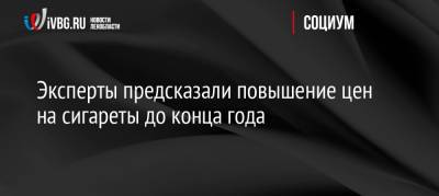 Эксперты предсказали повышение цен на сигареты до конца года - ivbg.ru - Россия - Украина
