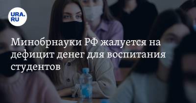 Минобрнауки РФ жалуется на дефицит денег для воспитания студентов - ura.news - Россия