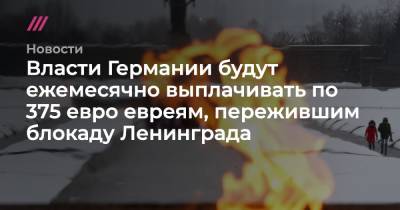 Власти Германии будут ежемесячно выплачивать по 375 евро евреям, пережившим блокаду Ленинграда - tvrain.ru - Санкт-Петербург - Германия - Франция - Румыния