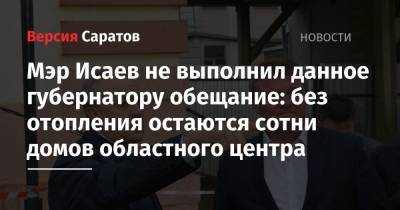Валерий Радаев - Михаил Исаев - Мэр Исаев не выполнил данное губернатору обещание: без отопления остаются сотни домов областного центра - nversia.ru - Саратов