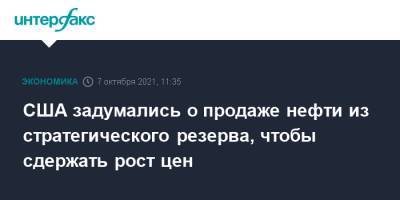 Дженнифер Грэнхолм - США задумались о продаже нефти из стратегического резерва, чтобы сдержать рост цен - interfax.ru - Москва - США