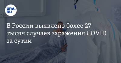 В России выявлено более 27 тысяч случаев заражения COVID за сутки - ura.news - Россия - Челябинская обл. - Тюменская обл. - Свердловская обл. - Югра - окр. Янао