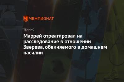 Энди Маррей - Александр Зверев - Маррей отреагировал на расследование в отношении Зверева, обвиняемого в домашнем насилии - championat.com - Англия - Германия