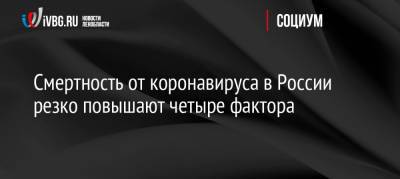 Алексей Аграновский - Смертность от коронавируса в России резко повышают четыре фактора - ivbg.ru - Россия - Украина