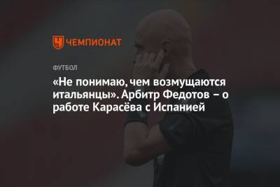 Сергей Карасев - Игорь Федотов - «Не понимаю, чем возмущаются итальянцы». Арбитр Федотов – о работе Карасёва с Испанией - championat.com - Италия - Испания