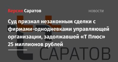 Суд признал незаконным сделки с фирмами-однодневками управляющей организации, задолжавшей «Т Плюс» 25 миллионов рублей - nversia.ru - Москва - Саратов