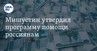 Михаил Мишустин - Мишустин утвердил программу помощи россиянам - ura.news - Россия