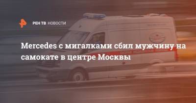Mercedes с мигалками сбил мужчину на самокате в центре Москвы - ren.tv - Москва