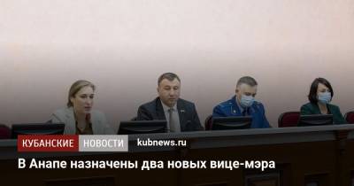В Анапе назначены два новых вице-мэра - kubnews.ru - Анапа - Краснодарский край - Ростовская обл. - Назначения