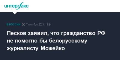 Дмитрий Песков - Геннадий Можейко - Песков заявил, что гражданство РФ не помогло бы белорусскому журналисту Можейко - interfax.ru - Москва - Россия - Белоруссия - Минск