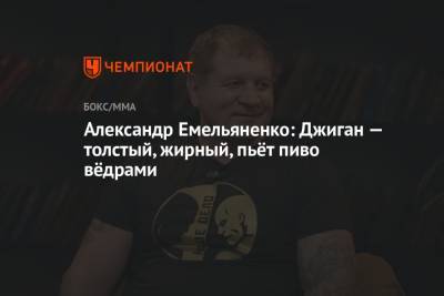 Александр Емельяненко - Александр Емельяненко: Джиган — толстый, жирный, пьёт пиво вёдрами - championat.com - Россия
