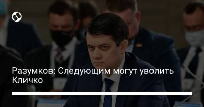 Дмитрий Разумков - Виталий Кличко - Разумков: Следующим могут уволить Кличко - liga.net - Украина - Киев