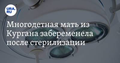 Многодетная мать из Кургана забеременела после стерилизации - ura.news