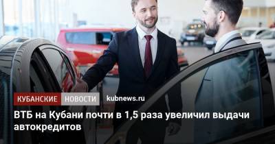 ВТБ на Кубани почти в 1,5 раза увеличил выдачи автокредитов - kubnews.ru - Краснодарский край - Кубань