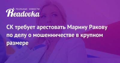 Марина Ракова - СК требует арестовать Марину Ракову по делу о мошенничестве в крупном размере - readovka.news - Москва